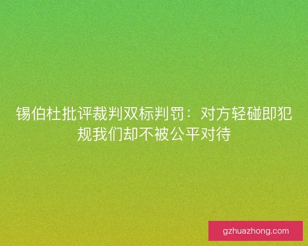 锡伯杜批评裁判双标判罚：对方轻碰即犯规我们却不被公平对待