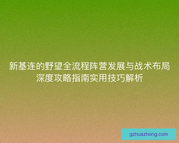 新基连的野望全流程阵营发展与战术布局深度攻略指南实用技巧解析