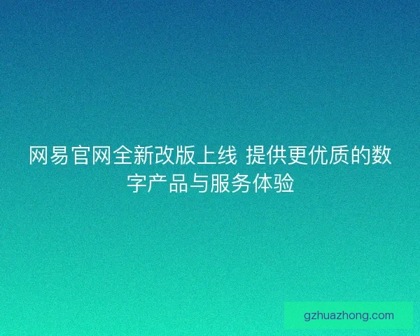 网易官网全新改版上线 提供更优质的数字产品与服务体验