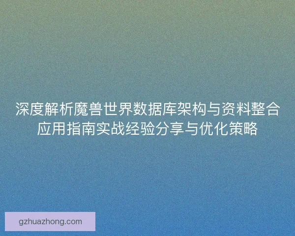 深度解析魔兽世界数据库架构与资料整合应用指南实战经验分享与优化策略