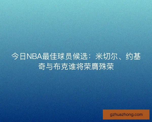 今日NBA最佳球员候选：米切尔、约基奇与布克谁将荣膺殊荣