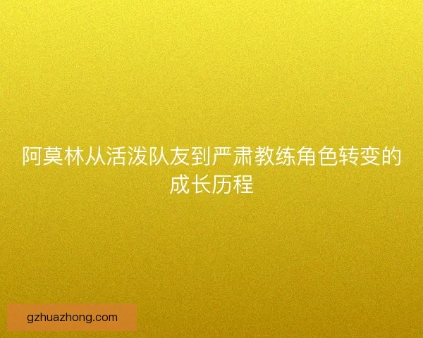 阿莫林从活泼队友到严肃教练角色转变的成长历程