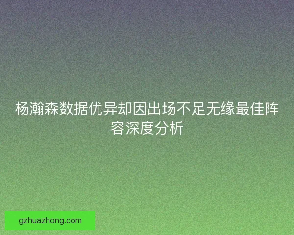 杨瀚森数据优异却因出场不足无缘最佳阵容深度分析