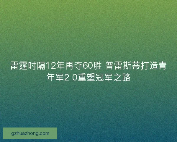 雷霆时隔12年再夺60胜 普雷斯蒂打造青年军2 0重塑冠军之路