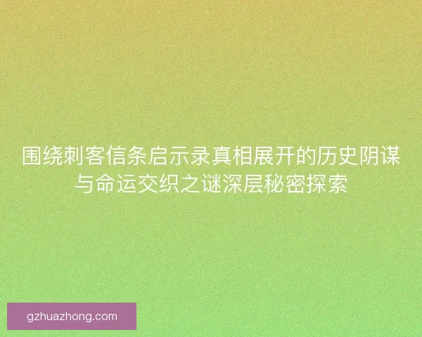 围绕刺客信条启示录真相展开的历史阴谋与命运交织之谜深层秘密探索