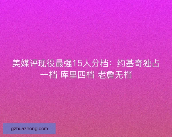 美媒评现役最强15人分档：约基奇独占一档 库里四档 老詹无档